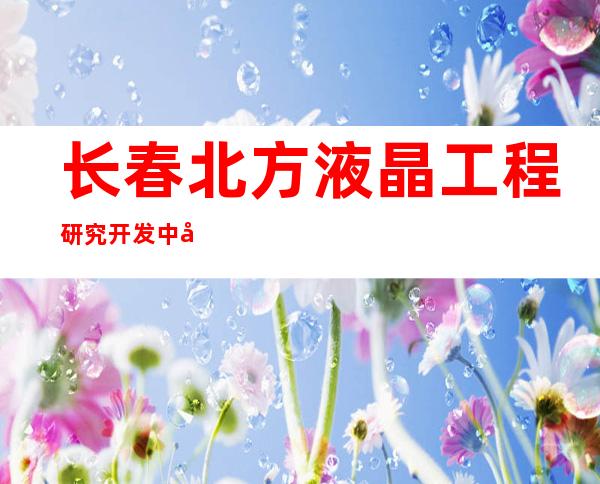 长春北方液晶工程研究开发中心有限公司